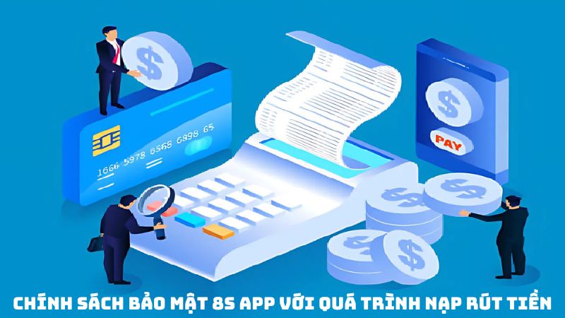 chính sách bảo mật 8s app với quá trình nạp rút tiền