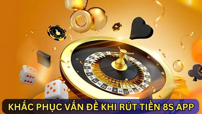 khắc phục vấn đề khi rút tiền 8s app